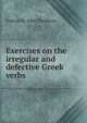 Exercises on the irregular and defective Greek verbs, Francis St. John Thackeray 