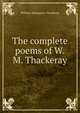The complete poems of W.M. Thackeray, William Makepeace Thackeray 