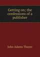 Getting on; the confessions of a publisher, John Adams Thayer 