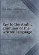 Key to the Arabic grammar of the written language, G W. 1863-1950 Thatcher 