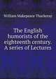 The English humorists of the eighteenth century. A series of Lectures, William Makepeace Thackeray 