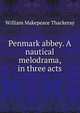Penmark abbey. A nautical melodrama, in three acts, William Makepeace Thackeray 