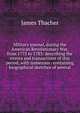 Military journal, during the American Revolutionary War, from 1775 to 1783: describing the events and transactions of this period, with numerous . containing biographical sketches of several, James Thacher 