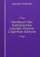 Handbuch Der Katholischen Liturgik, Volume 2 (German Edition), Valentin Thalhofer 