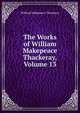 The Works of William Makepeace Thackeray, Volume 13, William Makepeace Thackeray 