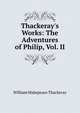 Thackeray's Works: The Adventures of Philip, Vol. II, William Makepeace Thackeray 