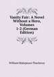 Vanity Fair: A Novel Without a Hero, Volumes 1-2 (German Edition), William Makepeace Thackeray 