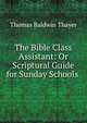 The Bible Class Assistant: Or Scriptural Guide for Sunday Schools ., Thomas Baldwin Thayer 