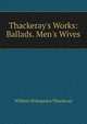 Thackeray's Works: Ballads. Men's Wives, William Makepeace Thackeray 