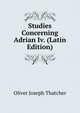 Studies Concerning Adrian Iv. (Latin Edition), Oliver Joseph Thatcher 