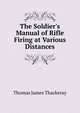 The Soldier's Manual of Rifle Firing at Various Distances, Thomas James Thackeray 