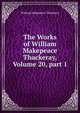 The Works of William Makepeace Thackeray, Volume 20, part 1, William Makepeace Thackeray 