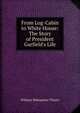 From Log-Cabin to White House: The Story of President Garfield's Life, William Makepeace Thayer 