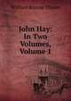 John Hay: In Two Volumes, Volume 1, William Roscoe Thayer 