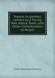 Travels in London: Letters to a Young Man About Town, and Other Contributions to Punch, William Makepeace Thackeray 