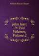 John Hay: In Two Volumes, Volume 2, William Roscoe Thayer 