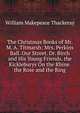The Christmas Books of Mr. M. A. Titmarsh: Mrs. Perkins Ball. Our Street. Dr. Birch and His Young Friends. the Kickleburys On the Rhine. the Rose and the Ring, William Makepeace Thackeray 