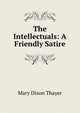 The Intellectuals: A Friendly Satire, Mary Dixon Thayer 