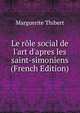 Le r?le social de l'art d'apres les saint-simoniens (French Edition), Marguerite Thibert 