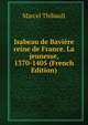 Isabeau de Baviere reine de France. La jeunesse, 1370-1405 (French Edition), Marcel Thibault 