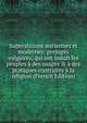 Superstitions anciennes et modernes: prejug?s vulgaires, qui ont induit les peuples ? des usages & ? des pratiques contraires ? la religion (French Edition), 