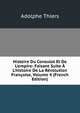 Histoire Du Consulat Et De L'empire: Faisant Suite ? L'histoire De La R?volution Fran?aise, Volume 4 (French Edition), Thiers, Adolphe, 1797-1877 