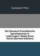 Die Deutsch-Franzosische Sprachgrenze in Lothringen: Nebst Einer Karte (German Edition), Constant This 