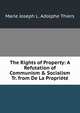 The Rights of Property: A Refutation of Communism & Socialism Tr. from De La Propri?t?., Marie Joseph L. Adolphe Thiers 