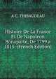 Histoire De La France Et De Napoleon Bonaparte, De 1799 a 1815. (French Edition), A C. THIBAUDEAU 