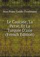 Le Caucase, La Perse, Et La Turquie D'asie (French Edition), Max Franz Guido Thielmann 