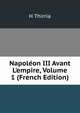 Napol?on III Avant L'empire, Volume 1 (French Edition), H Thirria 
