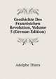 Geschichte Des Franzosichen Revolution, Volume 5 (German Edition), Thiers, Adolphe, 1797-1877 