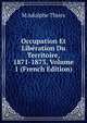 Occupation Et Liberation Du Territoire, 1871-1873, Volume 1 (French Edition), M Adolphe Thiers 
