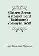 Mistress Brent; a story of Lord Baltimore's colony in 1638, Lucy Meacham Thruston 