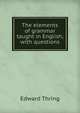 The elements of grammar taught in English; with questions, Edward Thring 