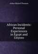 African Incidents: Personal Experiences in Egypt and Unyoro, Arthur Blyford Thruston 