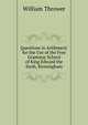 Questions in Arithmetic for the Use of the Free Grammar School of King Edward the Sixth, Birmingham, William Thrower 