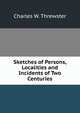 Sketches of Persons, Localities and Incidents of Two Centuries, Charles W. Threwster 
