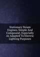 Stationary Steam Engines, Simple And Compound; Especially As Adapted To Electric Lighting Purposes, 