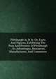 Pittsburgh As It Is: Or, Facts And Figures, Exhibiting The Past And Present Of Pittsburgh ; Its Advantages, Resources, Manufactures, And Commerce, 