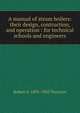 A manual of steam boilers: their design, contruction, and operation : for technical schools and engineers, Robert H. 1893-1903 Thurston 