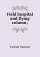 Field hospital and flying column;, Violetta Thurstan 
