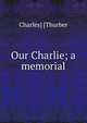 Our Charlie; a memorial, Charles] [Thurber 