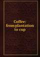 Coffee: from plantation to cup, 