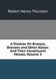 A Treatise On Brasses, Bronzes and Other Alloys: And Their Constituent Metals, Volume 3, Robert Henry Thurston 