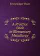 A Practice Book in Elementary Metallurgy, Ernest Edgar Thum 