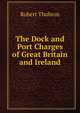 The Dock and Port Charges of Great Britain and Ireland, Robert Thubron 