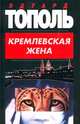 Кремлевская жена: Роман - (Собр.соч.), Тополь Эдуард Владимирович 