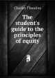 The student's guide to the principles of equity, Charles Thwaites 
