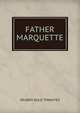 FATHER MARQUETTE, REUBEN GOLD THWAITES 